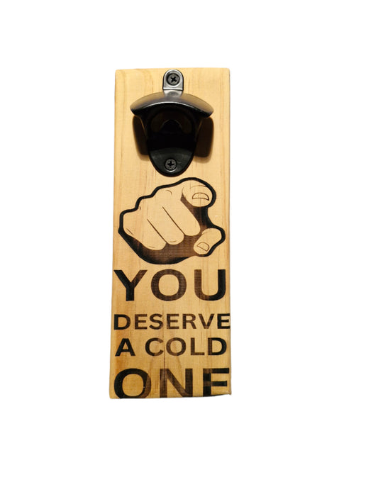 YOU deserve a cold one Bottle Opener